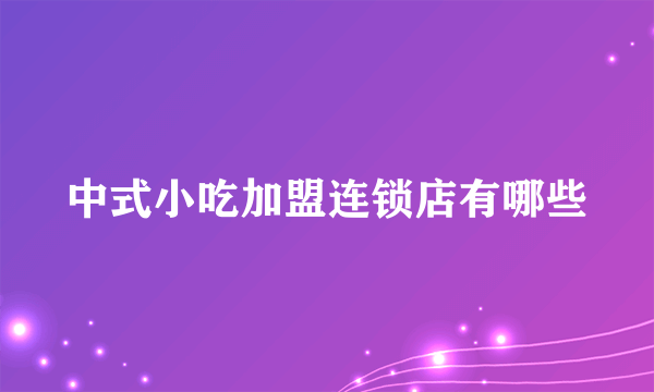 中式小吃加盟连锁店有哪些