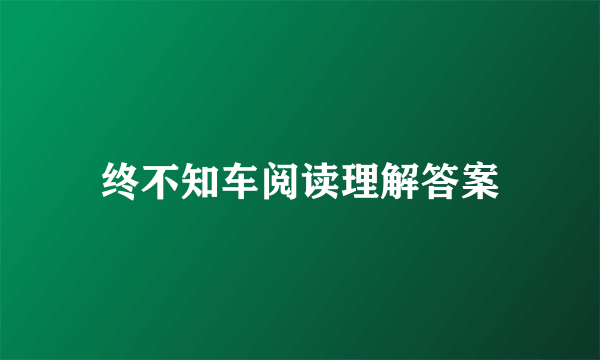 终不知车阅读理解答案