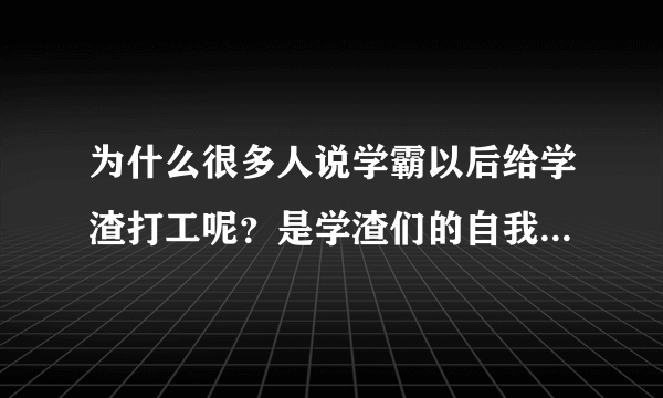 为什么很多人说学霸以后给学渣打工呢？是学渣们的自我安慰，还是事实呢？