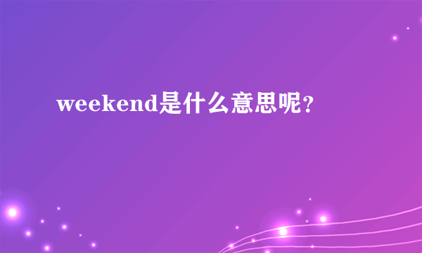 weekend是什么意思呢？