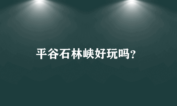 平谷石林峡好玩吗？