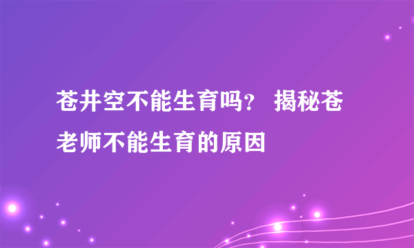 苍井空不能生育吗？ 揭秘苍老师不能生育的原因