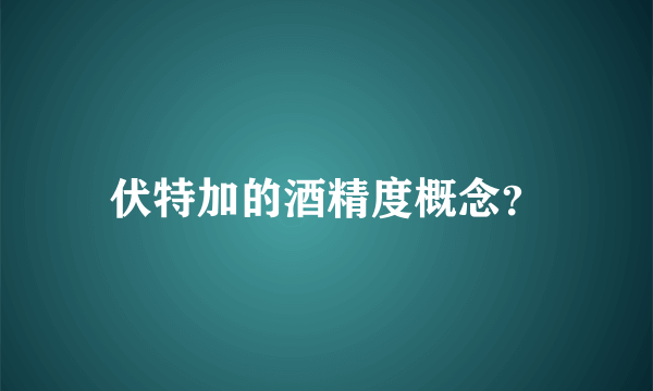 伏特加的酒精度概念？