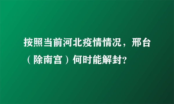 按照当前河北疫情情况，邢台（除南宫）何时能解封？