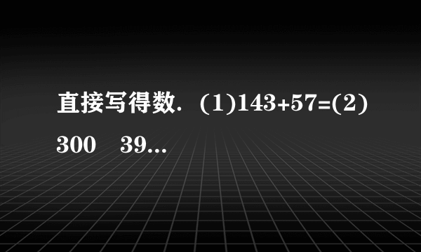 直接写得数．(1)143+57=(2)300−39=(3)550−500=(4)169+231=(5)75÷3=(6)186+24=(7)600×30=(8)300×9=(9)100×50=(10)4×24=