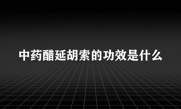 中药醋延胡索的功效是什么