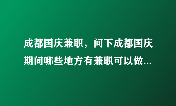 成都国庆兼职，问下成都国庆期间哪些地方有兼职可以做能否说几个