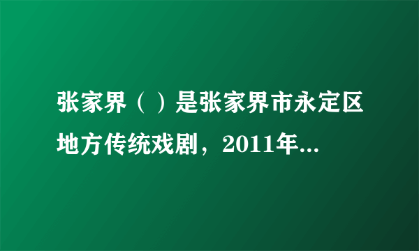 张家界（）是张家界市永定区地方传统戏剧，2011年5月，被国务院