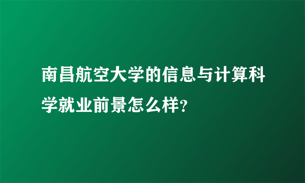 南昌航空大学的信息与计算科学就业前景怎么样？