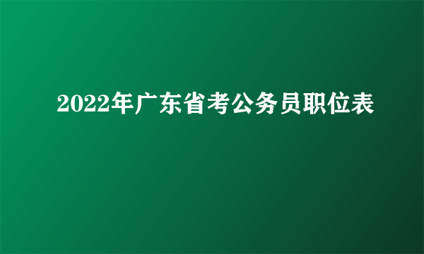 2022年广东省考公务员职位表