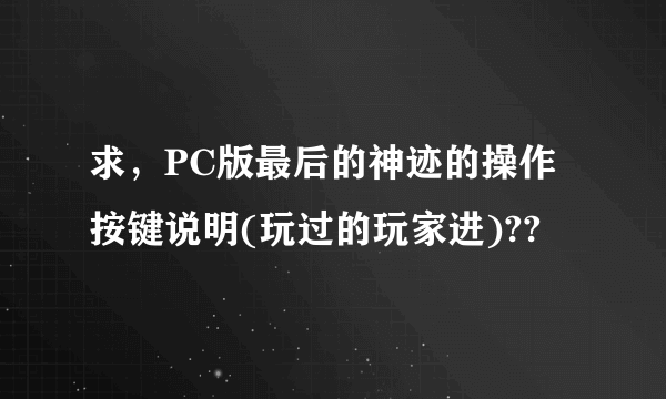 求，PC版最后的神迹的操作按键说明(玩过的玩家进)??