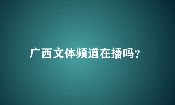 广西文体频道在播吗？