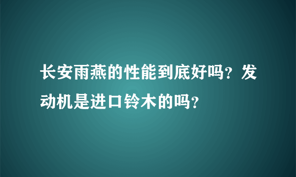 长安雨燕的性能到底好吗？发动机是进口铃木的吗？