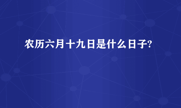 农历六月十九日是什么日子?