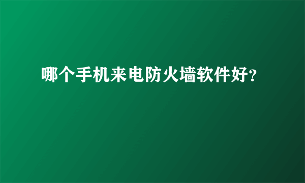 哪个手机来电防火墙软件好？