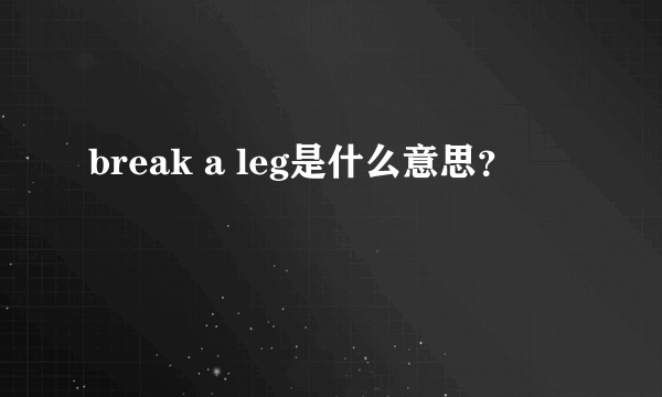 break a leg是什么意思？