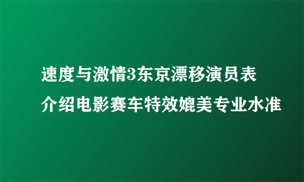 速度与激情3东京漂移演员表介绍电影赛车特效媲美专业水准