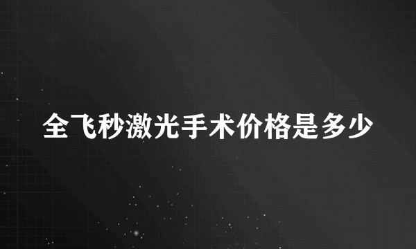 全飞秒激光手术价格是多少