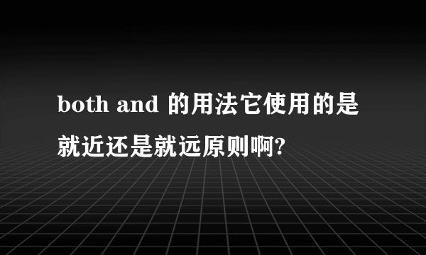 both and 的用法它使用的是就近还是就远原则啊?