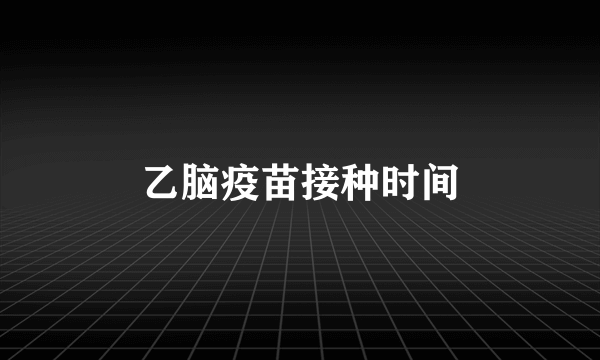 乙脑疫苗接种时间