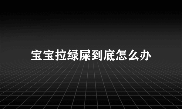 宝宝拉绿屎到底怎么办