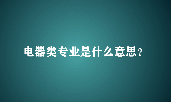 电器类专业是什么意思？