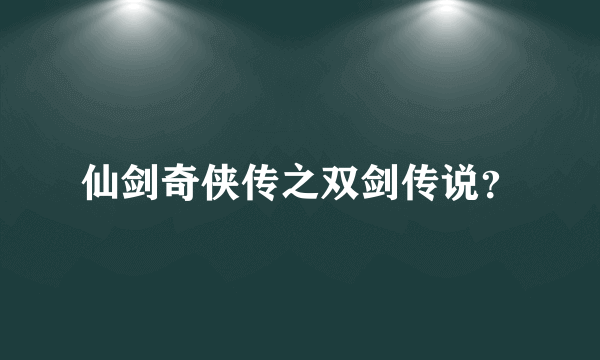 仙剑奇侠传之双剑传说？