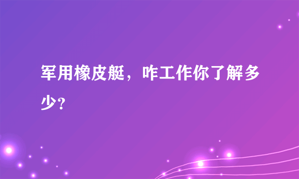 军用橡皮艇，咋工作你了解多少？