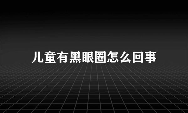 儿童有黑眼圈怎么回事