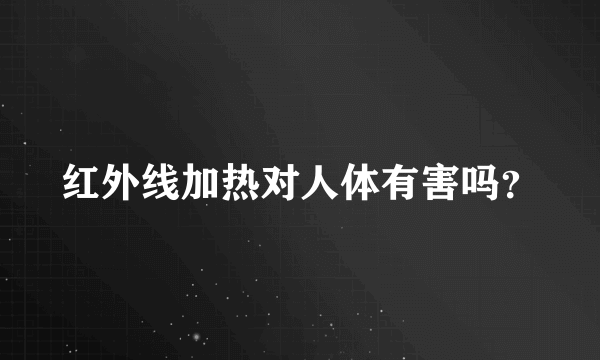 红外线加热对人体有害吗？