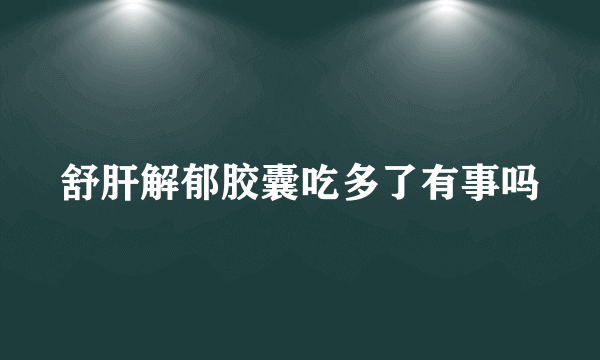 舒肝解郁胶囊吃多了有事吗