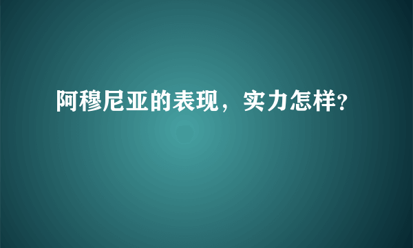 阿穆尼亚的表现，实力怎样？