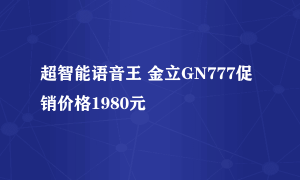 超智能语音王 金立GN777促销价格1980元