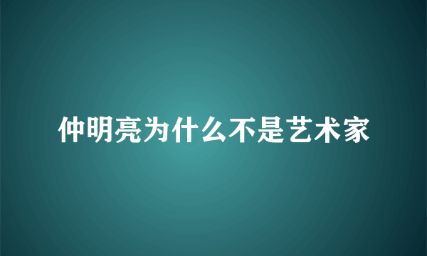 仲明亮为什么不是艺术家