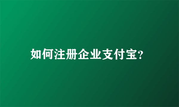 如何注册企业支付宝？