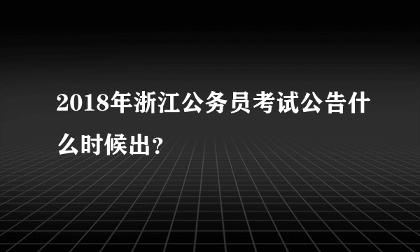 2018年浙江公务员考试公告什么时候出？