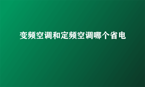 变频空调和定频空调哪个省电