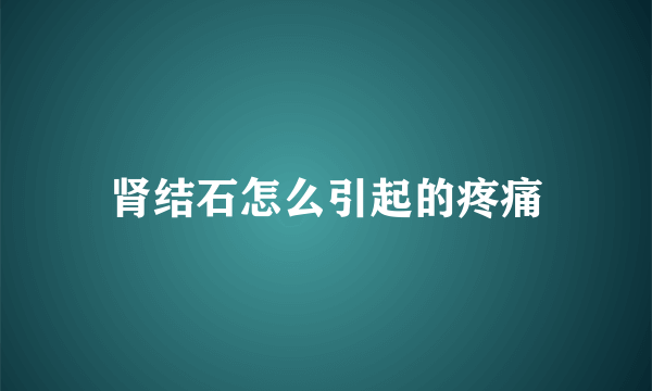 肾结石怎么引起的疼痛