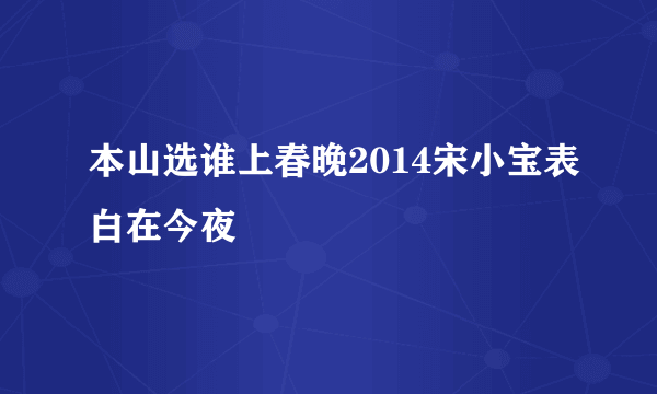 本山选谁上春晚2014宋小宝表白在今夜