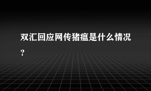 双汇回应网传猪瘟是什么情况？