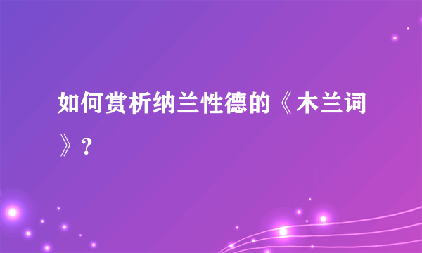 如何赏析纳兰性德的《木兰词》？