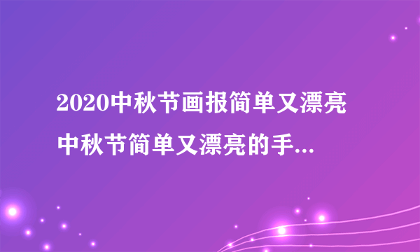 2020中秋节画报简单又漂亮 中秋节简单又漂亮的手抄报字少