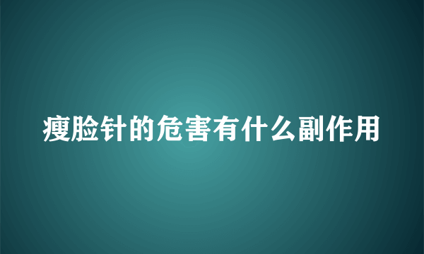 瘦脸针的危害有什么副作用