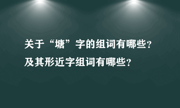 关于“塘”字的组词有哪些？及其形近字组词有哪些？