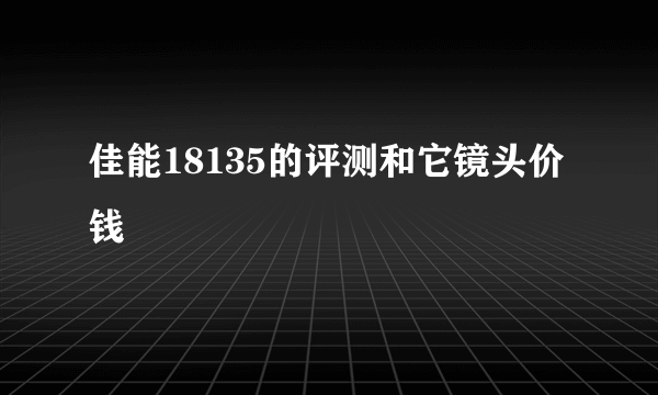 佳能18135的评测和它镜头价钱