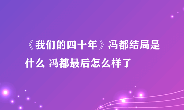 《我们的四十年》冯都结局是什么 冯都最后怎么样了