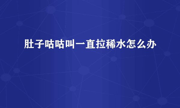 肚子咕咕叫一直拉稀水怎么办