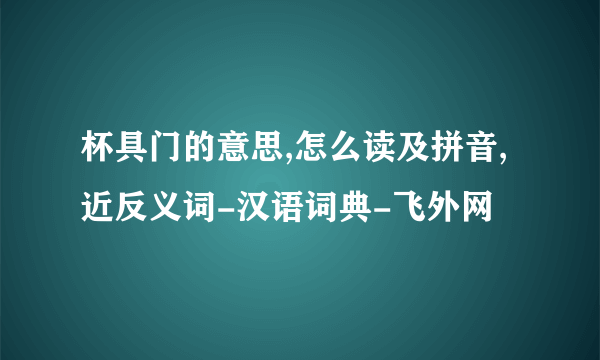 杯具门的意思,怎么读及拼音,近反义词-汉语词典-飞外网