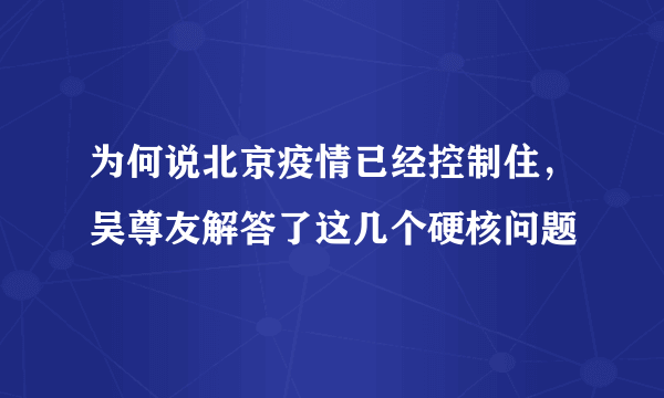 为何说北京疫情已经控制住，吴尊友解答了这几个硬核问题