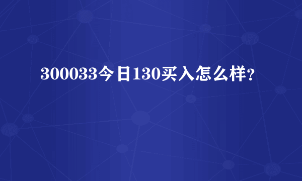 300033今日130买入怎么样？